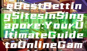 "Discover the Best Betting Sites in Singapore: Your Ultimate Guide to Online Gambling"
