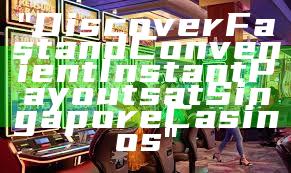 "Discover Fast and Convenient Instant Payouts at Singapore Casinos"