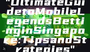 "Ultimate Guide to Mobile Legends Betting in Singapore: Tips and Strategies"