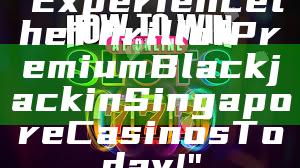 "Experience the Thrill of Premium Blackjack in Singapore Casinos Today!"