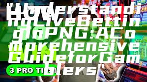 "Understanding Live Betting in PNG: A Comprehensive Guide for Gamblers"
