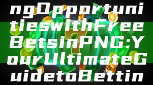 "Unlock Exciting Opportunities with Free Bets in PNG: Your Ultimate Guide to Betting Benefits"