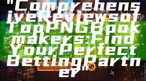 "Comprehensive Reviews of Top PNG Bookmakers: Find Your Perfect Betting Partner"