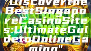 "Discover the Best Singapore Casino Sites: Ultimate Guide to Online Gaming"