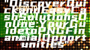 "Discover Quick and Easy Cash Solutions Online: Your Guide to PNG Financial Opportunities"