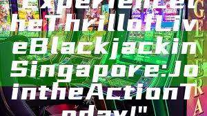 "Experience the Thrill of Live Blackjack in Singapore: Join the Action Today!"