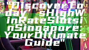 "Discover Today’s High Win Rate Slots in Singapore: Your Ultimate Guide"