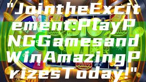 "Join the Excitement: Play PNG Games and Win Amazing Prizes Today!"