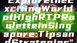 "Explore the Exciting World of High RTP Roulette in Singapore: Tips and Strategies"