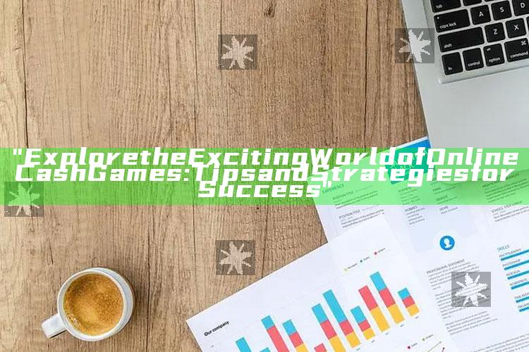 "Explore the Exciting World of Online Cash Games: Tips and Strategies for Success"